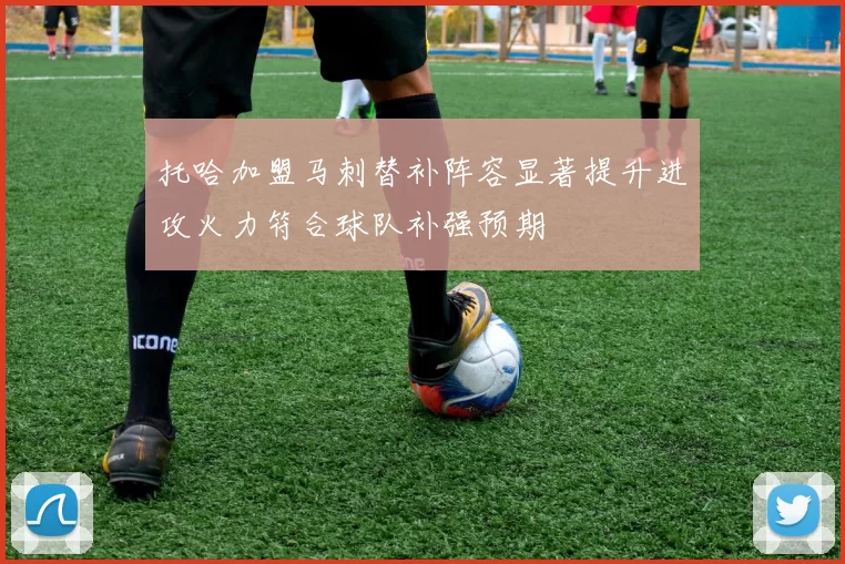 托哈加盟马刺替补阵容显著提升进攻火力符合球队补强预期
