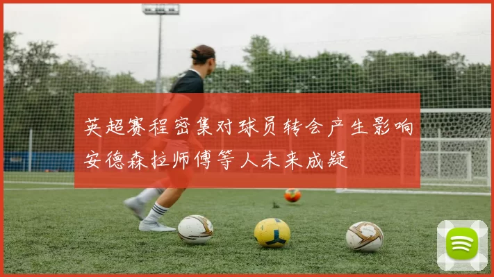 英超赛程密集对球员转会产生影响安德森拉师傅等人未来成疑