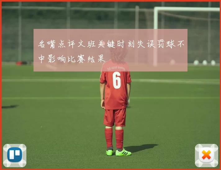 名嘴点评文班关键时刻失误罚球不中影响比赛结果